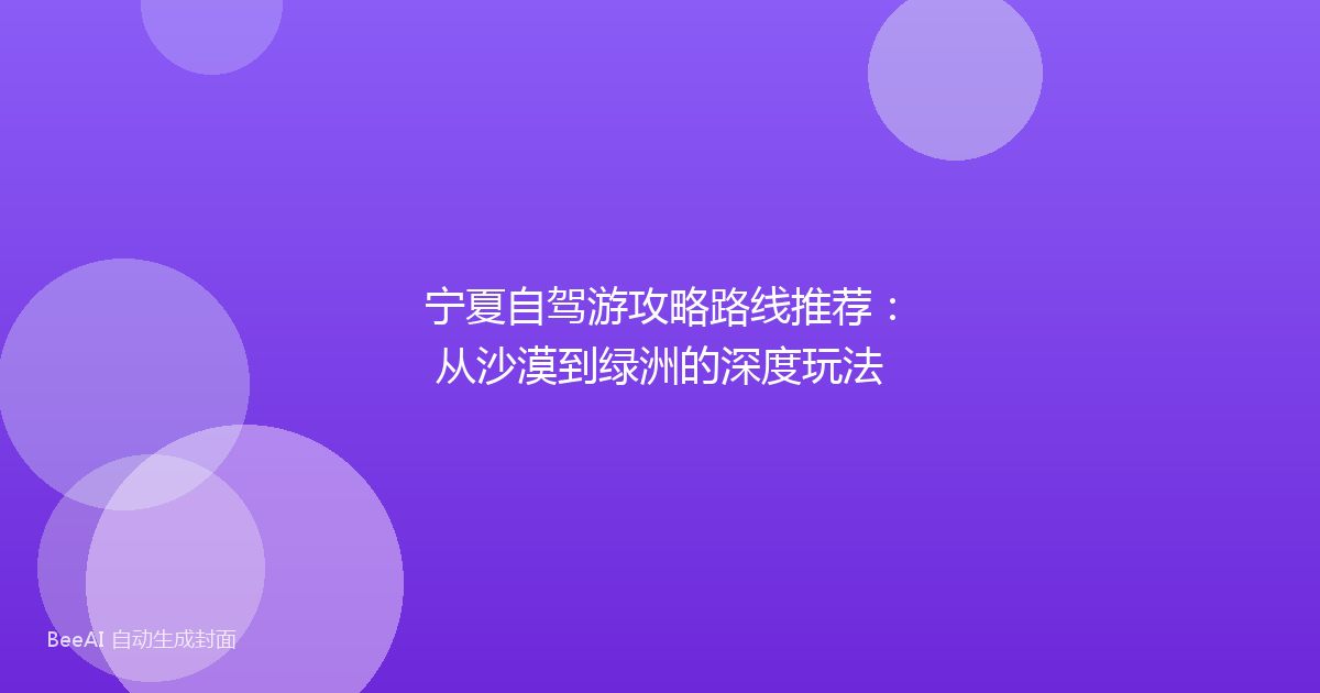 宁夏自驾游攻略路线推荐：从沙漠到绿洲的深度玩法