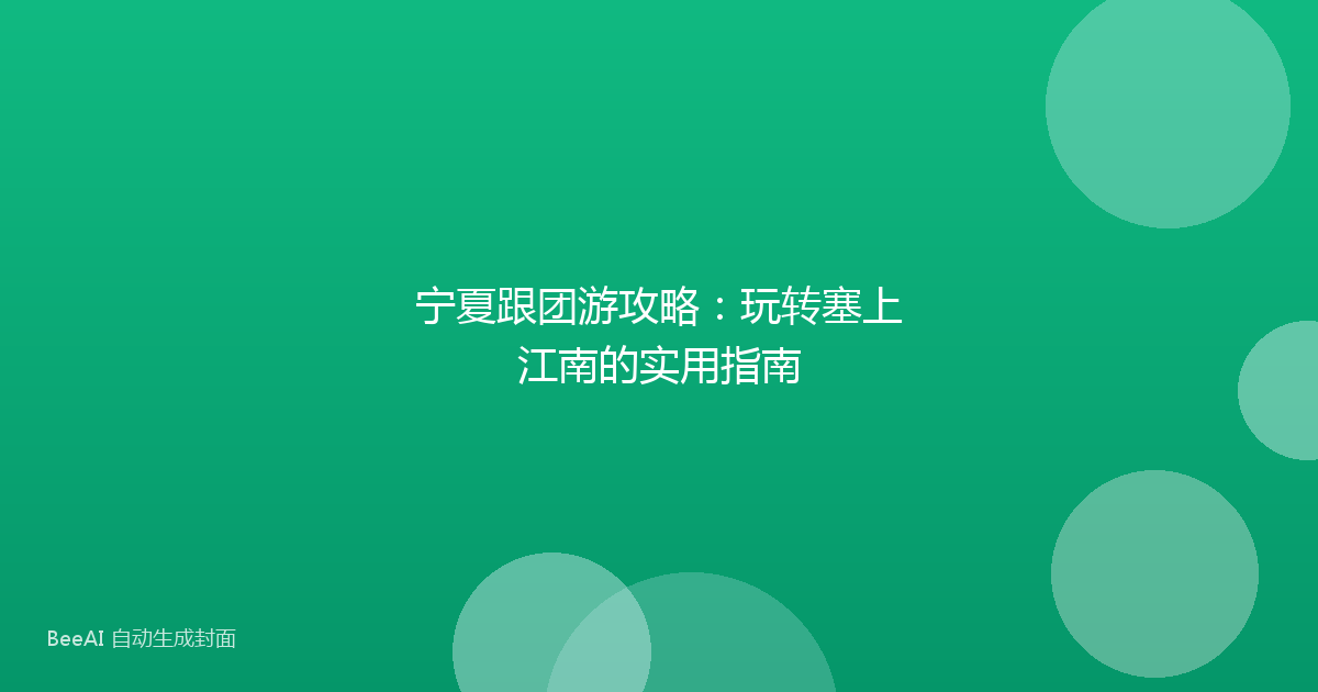 宁夏跟团游攻略：玩转塞上江南的实用指南