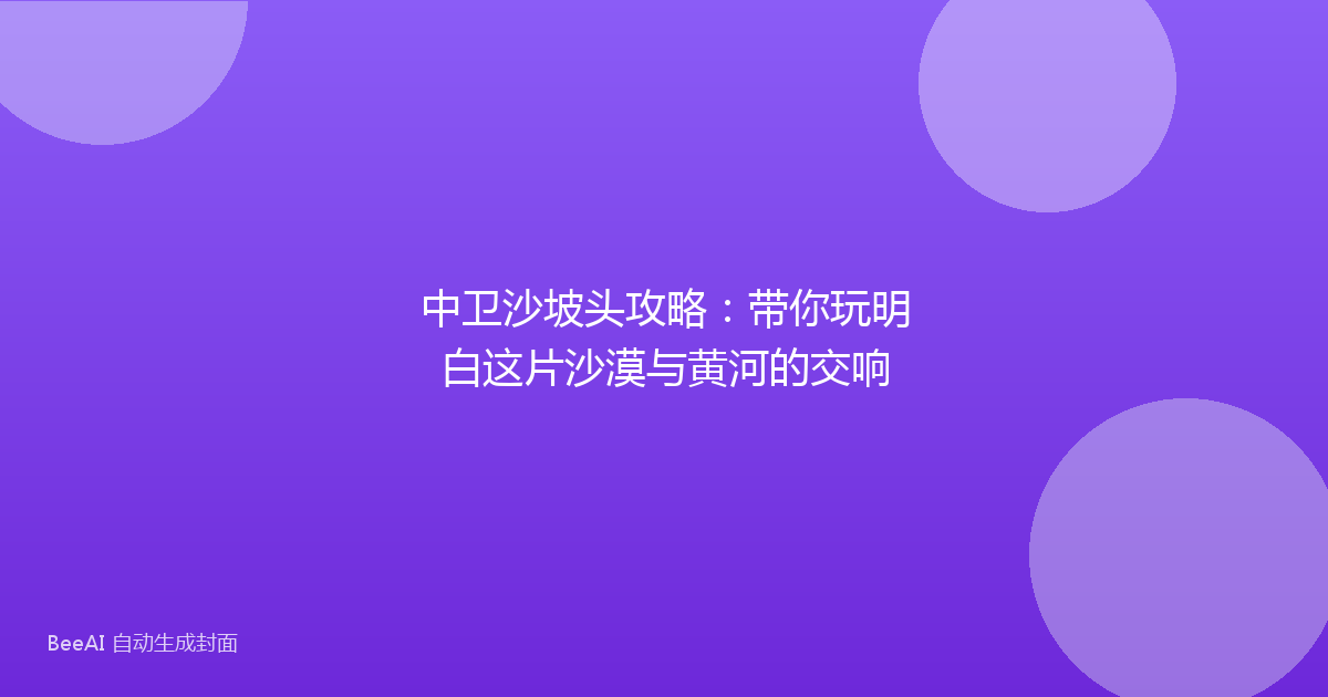 中卫沙坡头攻略：带你玩明白这片沙漠与黄河的交响