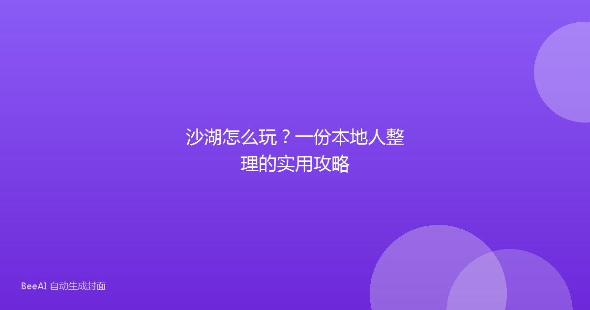 沙湖怎么玩?一份本地人整理的实用攻略