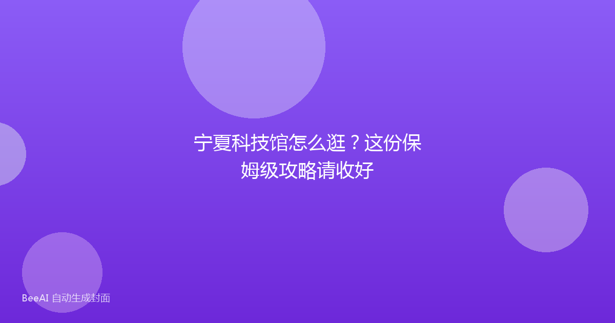 宁夏科技馆怎么逛？这份保姆级攻略请收好