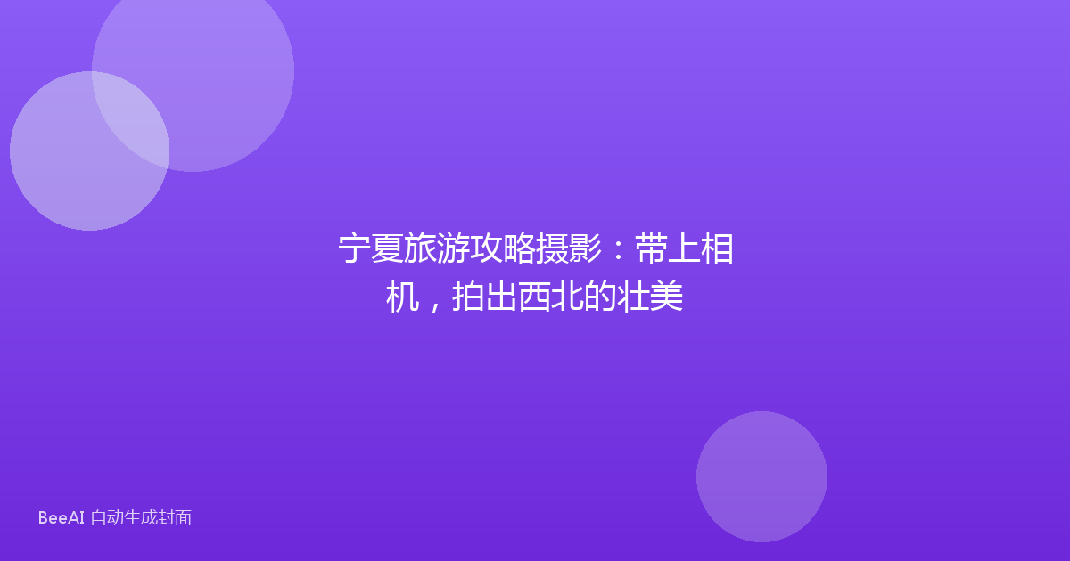 宁夏旅游攻略摄影：带上相机，拍出西北的壮美