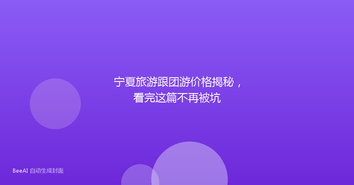 宁夏旅游跟团游价格揭秘,看完这篇不再被坑