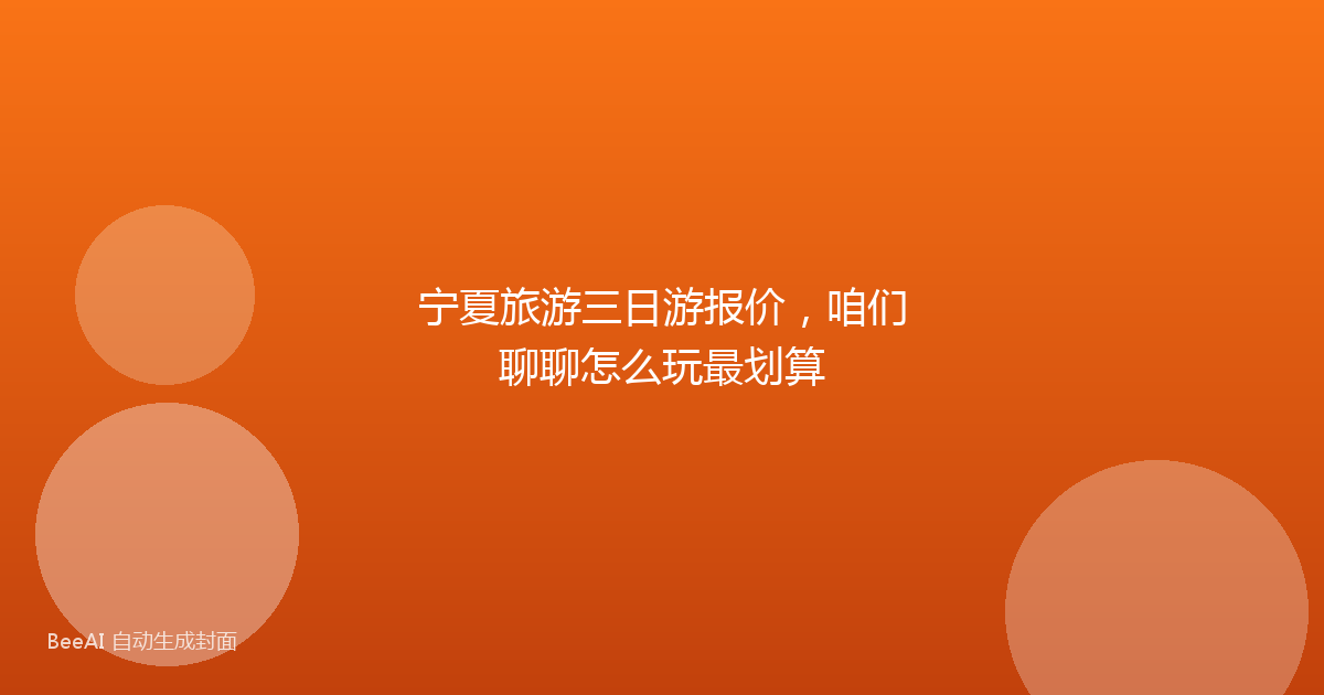 宁夏旅游三日游报价，咱们聊聊怎么玩最划算