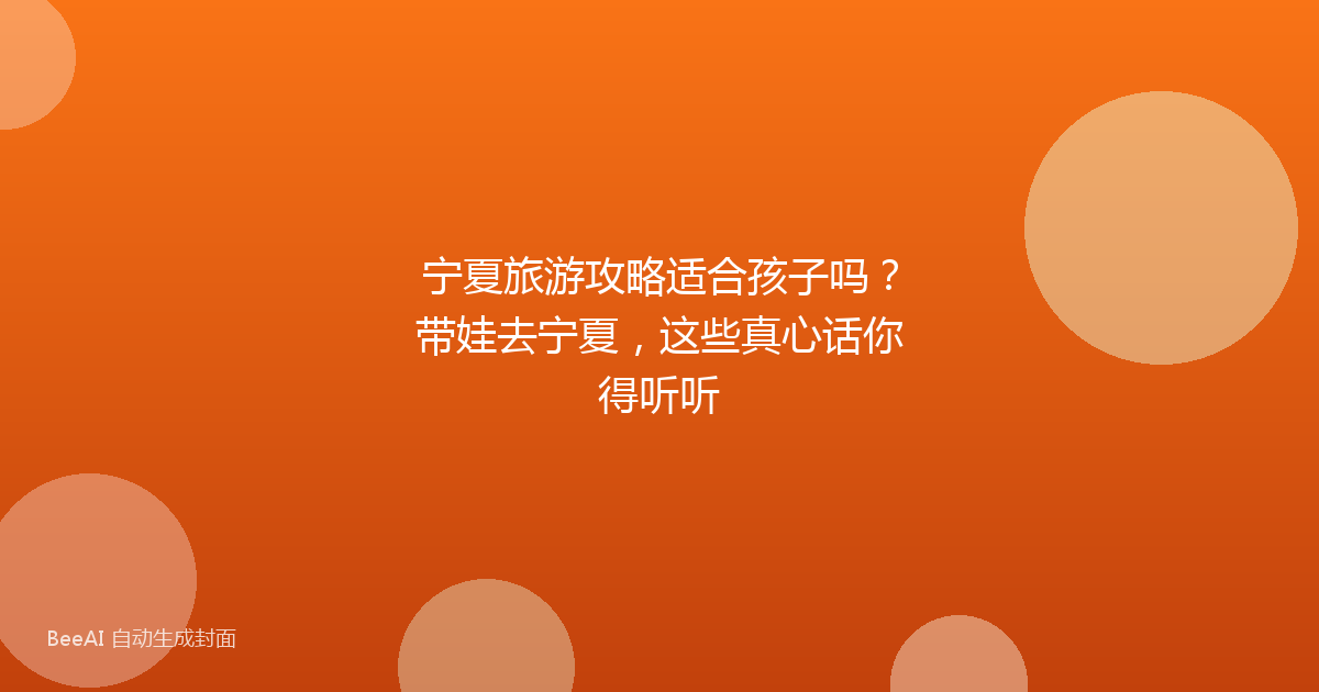 宁夏旅游攻略适合孩子吗?带娃去宁夏,这些真心话你得听听